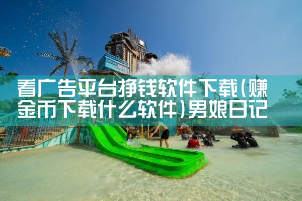 看广告平台挣钱软件下载|男娘日记