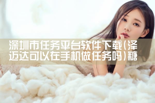深圳市任务平台软件下载|糖心Vlog入口