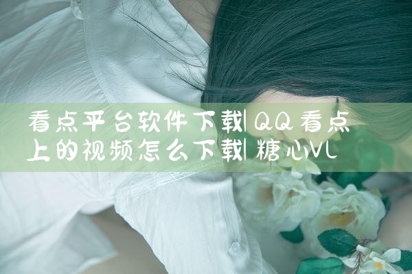 看点平台软件下载|糖心Vlog入口