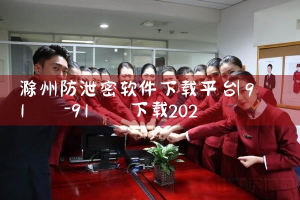 滁州防泄密软件下载平台|男娘日记