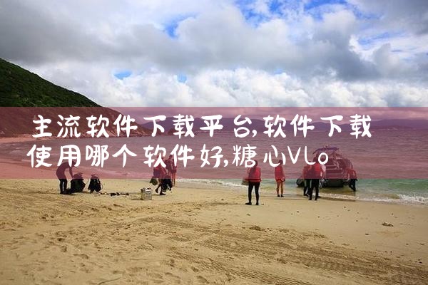 主流软件下载平台|糖心Vlog入口