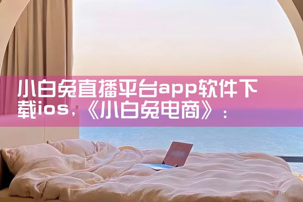 小白兔直播平台app软件下载ios