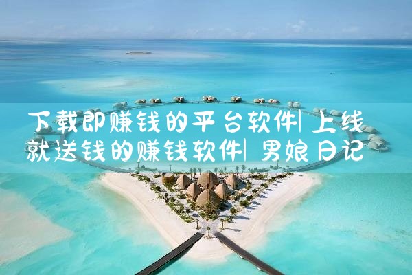 下载即赚钱的平台软件|男娘日记